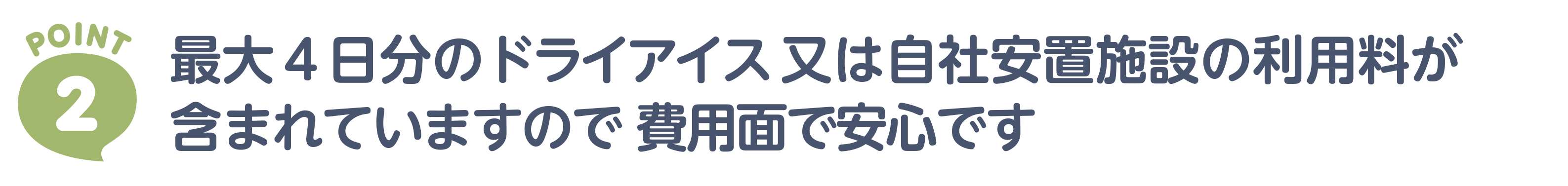 ポイント2　最大4日分のドライアイス又は自社安置施設の利用料が含まれていますので費用面で安心です。